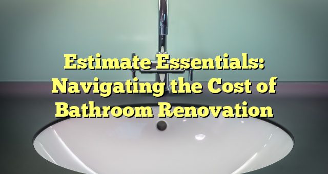 Estimate Essentials: Navigating the Cost of Bathroom Renovation 